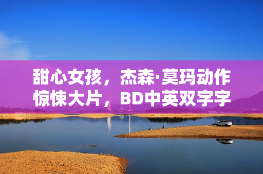 甜心女孩，杰森·莫玛动作惊悚大片，BD中英双字字幕揭秘！