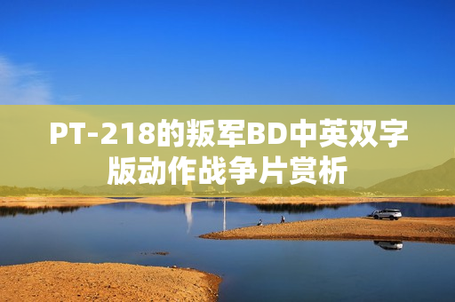 PT-218的叛军BD中英双字版动作战争片赏析