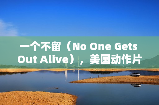 一个不留(No One Gets Out Alive),美国动作片的热血激战!HD英语中字版来袭! 一个不留(No One Gets Out Alive),美国动作片的热血激战!HD英语中字版来袭!