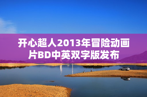 开心超人2013年冒险动画片BD中英双字版发布 开心超人2013年冒险动画片BD中英双字版发布