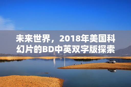 未来世界，2018年美国科幻片的BD中英双字版探索