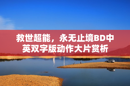 救世超能,永无止境BD中英双字版动作大片赏析 救世超能,永无止境BD中英双字版动作大片赏析