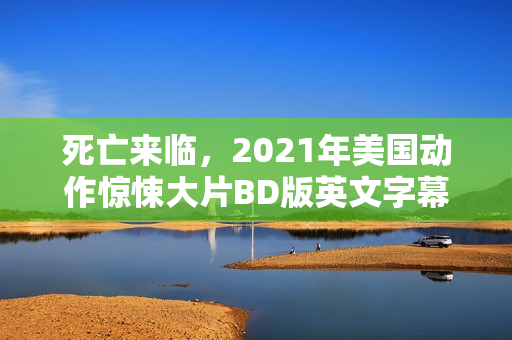 死亡来临，2021年美国动作惊悚大片BD版英文字幕中字亮相！