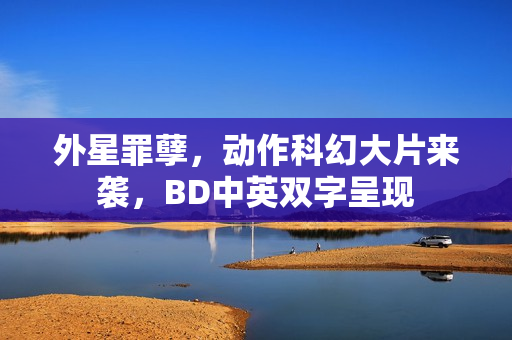 外星罪孽，动作科幻大片来袭，BD中英双字呈现