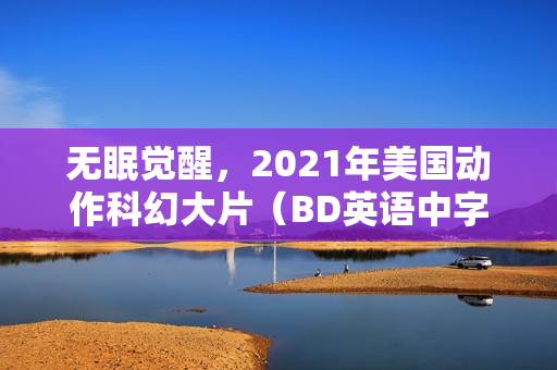 无眠觉醒，2021年美国动作科幻大片（BD英语中字版）