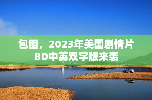 包围，2023年美国剧情片BD中英双字版来袭