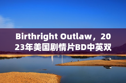 Birthright Outlaw，2023年美国剧情片BD中英双字版来袭