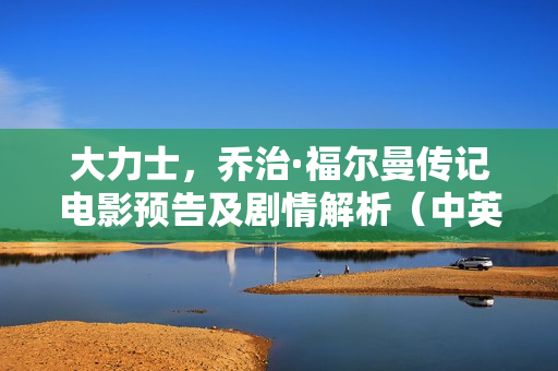 大力士，乔治·福尔曼传记电影预告及剧情解析（中英双字字幕）