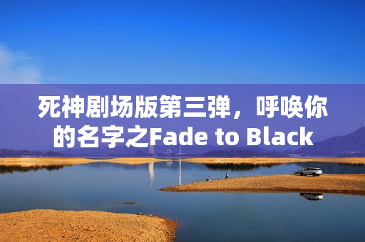 死神剧场版第三弹，呼唤你的名字之Fade to Black