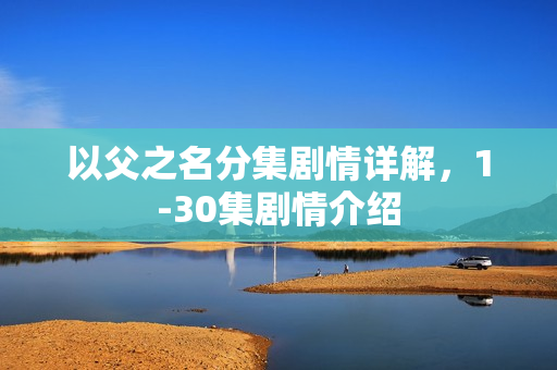 以父之名分集剧情详解，1-30集剧情介绍