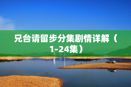 兄台请留步分集剧情详解（1-24集）