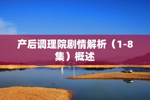 产后调理院剧情解析（1-8集）概述