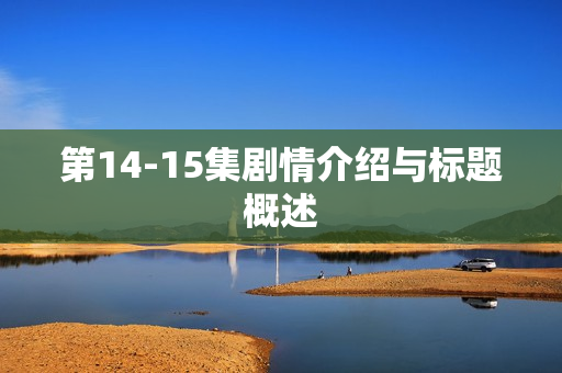 第14-15集剧情介绍与标题概述