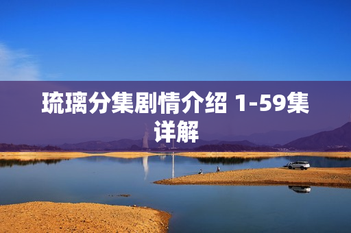 琉璃分集剧情介绍 1-59集详解