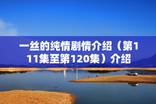 一丝的纯情剧情介绍（第111集至第120集）介绍