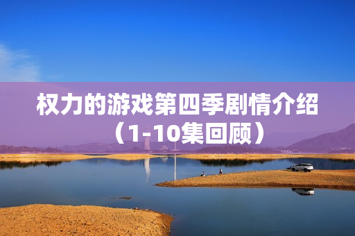 权力的游戏第四季剧情介绍（1-10集回顾）