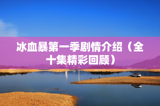 冰血暴第一季剧情介绍(全十集精彩回顾) 冰血暴第一季剧情介绍(全十集精彩回顾)