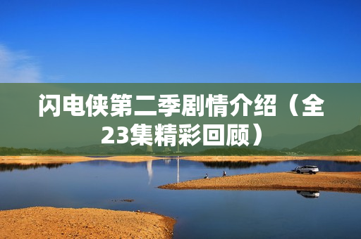 闪电侠第二季剧情介绍（全23集精彩回顾）