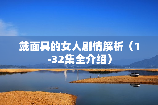 戴面具的女人剧情解析（1-32集全介绍）