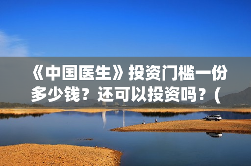 《中国医生》投资门槛一份多少钱？还可以投资吗？(中国医生首曝剧照)