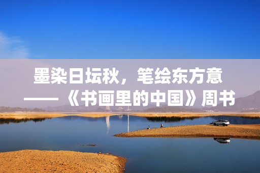 墨染日坛秋，笔绘东方意 —— 《书画里的中国》周书杨沉浸式写生直播(墨染秋色)