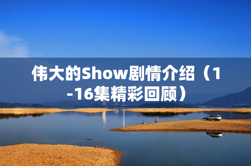 伟大的Show剧情介绍（1-16集精彩回顾）