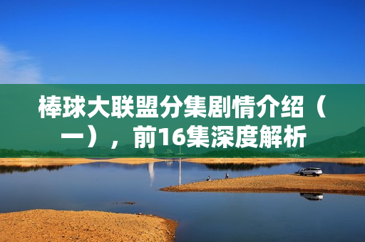 棒球大联盟分集剧情介绍（一），前16集深度解析