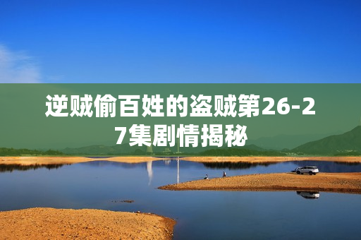 逆贼偷百姓的盗贼第26-27集剧情揭秘