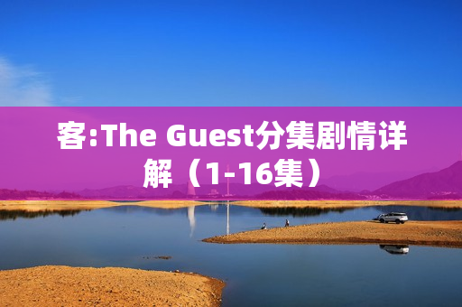 客:The Guest分集剧情详解（1-16集）