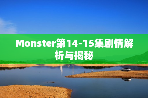 Monster第14-15集剧情解析与揭秘