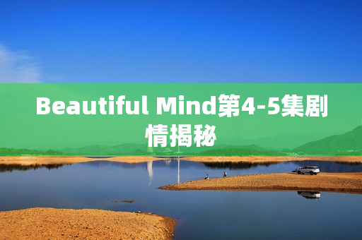 Beautiful Mind第4-5集剧情揭秘