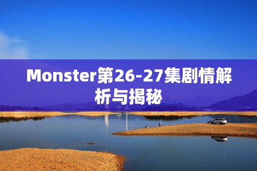 Monster第26-27集剧情解析与揭秘