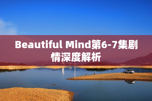 Beautiful Mind第6-7集剧情深度解析