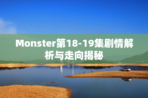 Monster第18-19集剧情解析与走向揭秘