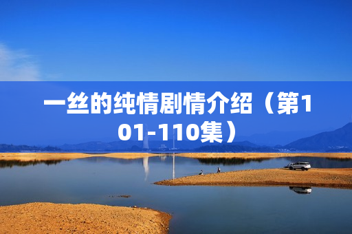 一丝的纯情剧情介绍（第101-110集）