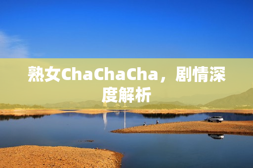熟女ChaChaCha，剧情深度解析