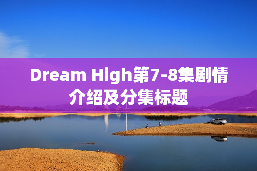 Dream High第7-8集剧情介绍及分集标题