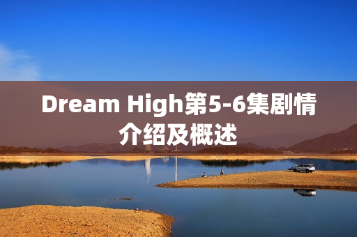Dream High第5-6集剧情介绍及概述