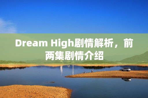 Dream High剧情解析，前两集剧情介绍