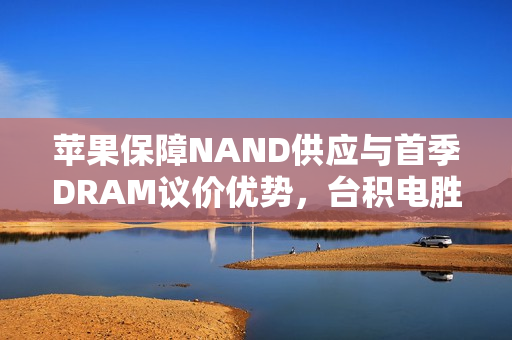 苹果保障NAND供应与首季DRAM议价优势，台积电胜券在握