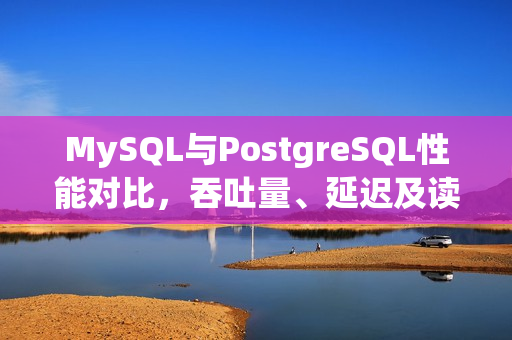 MySQL与PostgreSQL性能对比，吞吐量、延迟及读写测试对比