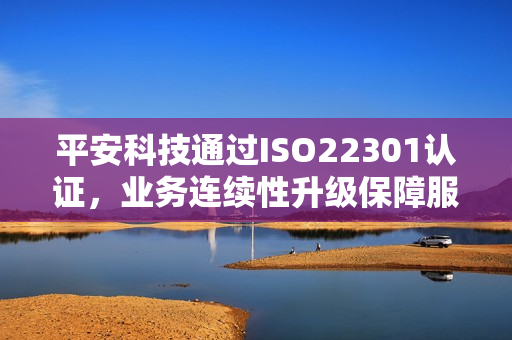 平安科技通过ISO22301认证，业务连续性升级保障服务