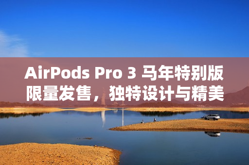 AirPods Pro 3 马年特别版限量发售，独特设计与精美利是封赠品亮相！