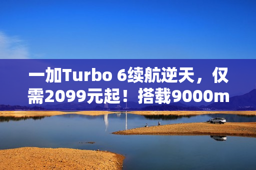 一加Turbo 6续航逆天，仅需2099元起！搭载9000mAh电池一图解析