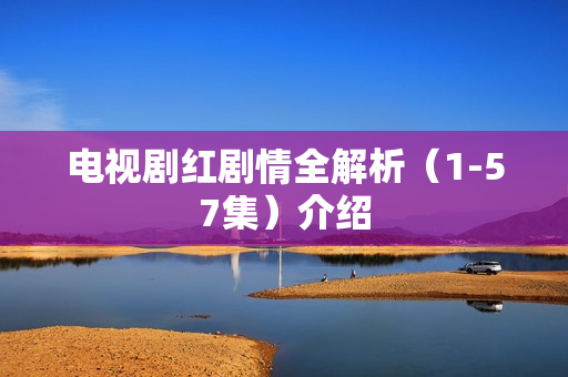 电视剧红剧情全解析（1-57集）介绍