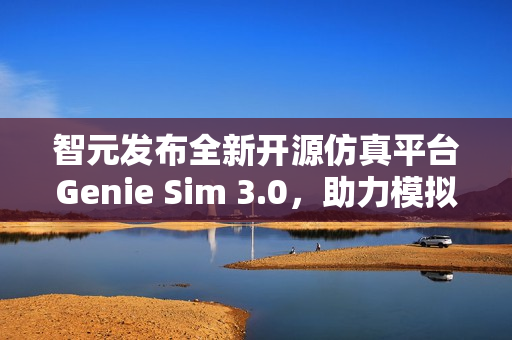 智元发布全新开源仿真平台Genie Sim 3.0，助力模拟与预测未来技术发展趋势