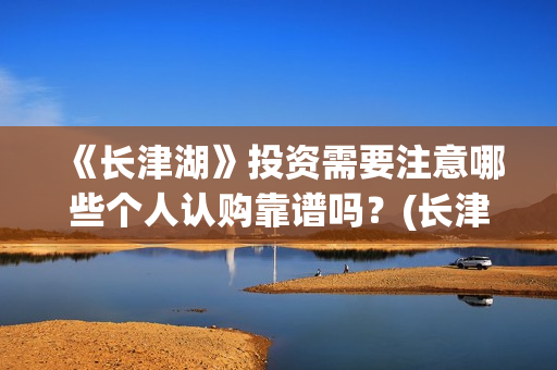 《长津湖》投资需要注意哪些个人认购靠谱吗？(长津湖投资多少个亿)