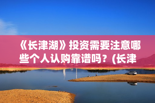 《长津湖》投资需要注意哪些个人认购靠谱吗？(长津湖投资是真实的吗)