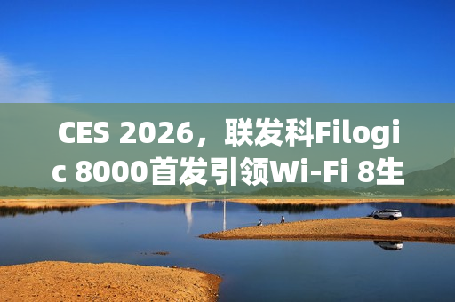 CES 2026，联发科Filogic 8000首发引领Wi-Fi 8生态变革