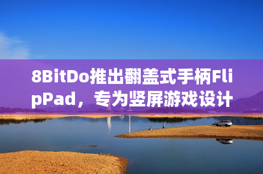 8BitDo推出翻盖式手柄FlipPad，专为竖屏游戏设计